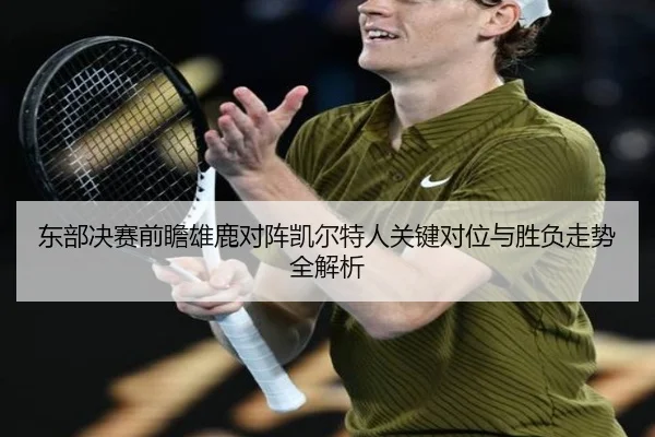 东部决赛前瞻雄鹿对阵凯尔特人关键对位与胜负走势全解析