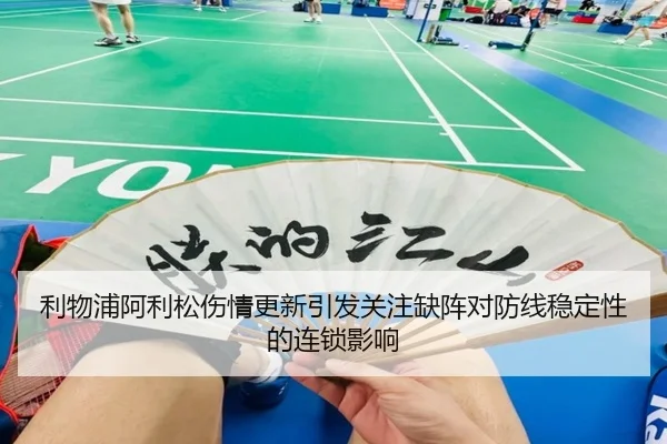 利物浦阿利松伤情更新引发关注缺阵对防线稳定性的连锁影响