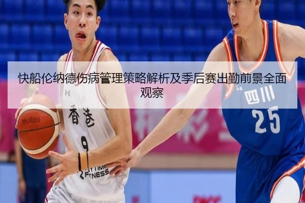 快船伦纳德伤病管理策略解析及季后赛出勤前景全面观察