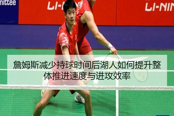 詹姆斯减少持球时间后湖人如何提升整体推进速度与进攻效率